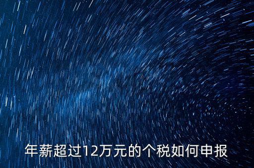 個(gè)人所得12萬元以上如何申報(bào)，年收入超過12萬個(gè)人所得稅如何申報(bào)