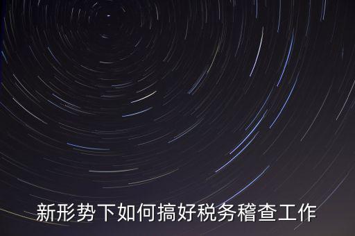 新形勢(shì)下如何當(dāng)好稅務(wù)局科所長(zhǎng)，如何做好新形勢(shì)下的國(guó)稅工作