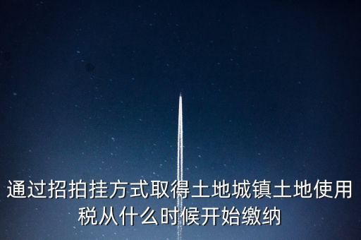 以招拍掛方式取得土地如何繳納土地使用稅，以招拍掛方式取得土地如何繳納土地使用稅