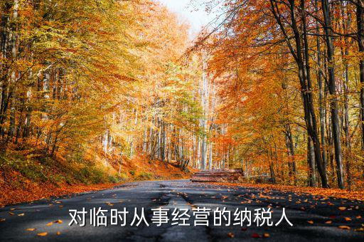 臨時(shí)經(jīng)營(yíng)如何納稅人，對(duì)臨時(shí)從事經(jīng)營(yíng)的納稅人