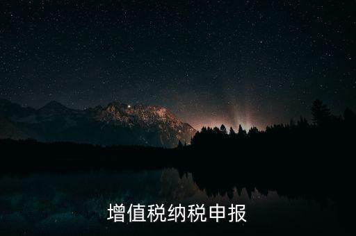 扣繳增值稅 如何申報(bào)，納稅申報(bào)流程