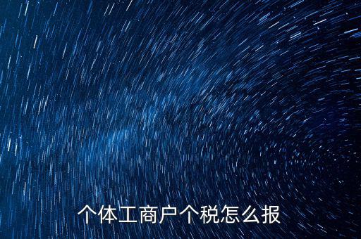 個體經(jīng)營戶如何申報，個體戶如何申報國稅和地稅