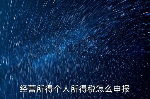 生產(chǎn)經(jīng)營所得c如何進(jìn)行申報(bào)，金稅三期 個(gè)稅 生產(chǎn)經(jīng)營所得怎么申報(bào)