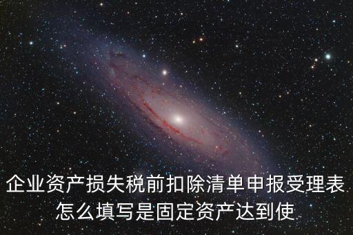 如何清單申報損失，資產(chǎn)損失稅前扣除什么是清單申報專項申報