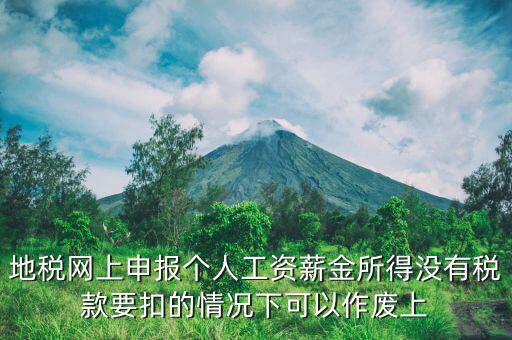 地稅局老系統(tǒng)如何作廢個稅申報，地稅網(wǎng)上申報個人工資薪金所得沒有稅款要扣的情況下可以作廢上