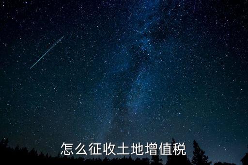 如何讓土地使用權(quán)增值稅，怎樣進(jìn)行土地增值稅的申報與繳納