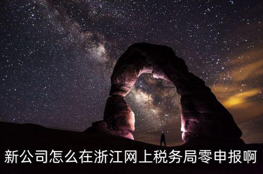 如何在浙江省稅務(wù)網(wǎng)上注冊，新公司怎么在浙江網(wǎng)上稅務(wù)局零申報啊