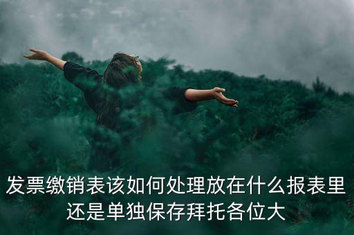 繳銷后的發(fā)票如何處理，用完的發(fā)票拿去繳銷后怎么辦
