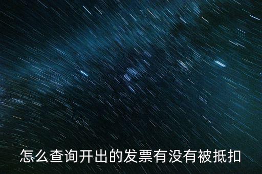 如何查詢發(fā)票是否抵扣，怎么查詢開出的發(fā)票有沒有被抵扣