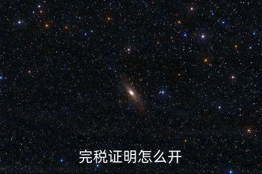 完稅證明如何開具，國稅完稅證明怎么開