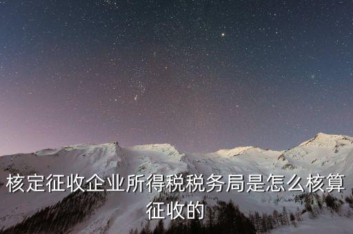 稅局核定稅目如何核定，核定征收企業(yè)所得稅稅務(wù)局是怎么核算征收的