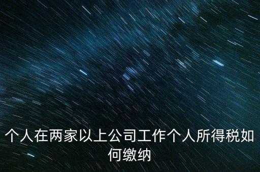 在多個單位任職如何申報個稅，法人在多家公司任職如何申報個稅