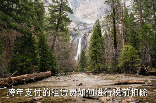 跨年租賃收入如何納稅，跨年支付的租賃費(fèi)如何進(jìn)行稅前扣除