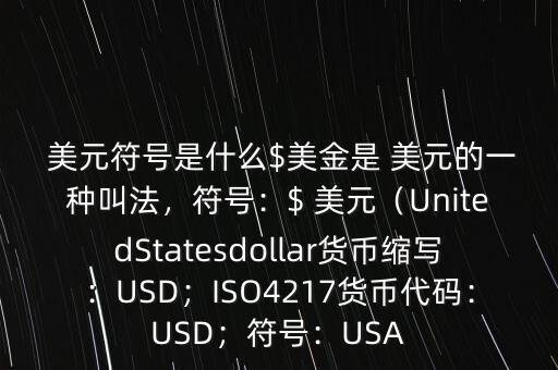  美元符號是什么$美金是 美元的一種叫法，符號：$ 美元（UnitedStatesdollar貨幣縮寫：USD；ISO4217貨幣代碼：USD；符號：USA