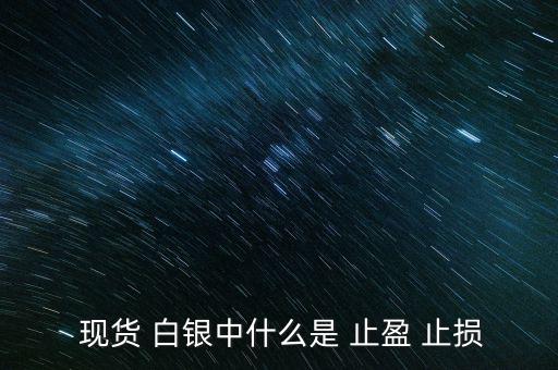 現(xiàn)貨白銀怎么設(shè)置止盈止損,現(xiàn)貨原油必須設(shè)置止損、止盈單