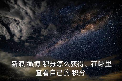  新浪 微博 積分怎么獲得、在哪里查看自己的 積分