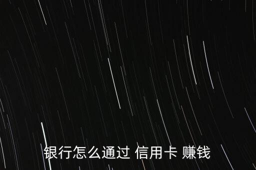 銀行怎么通過(guò) 信用卡 賺錢