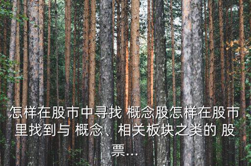 怎樣在股市中尋找 概念股怎樣在股市里找到與 概念、相關板塊之類的 股票...