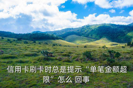 刷信用卡限額怎么回事,信用卡刷卡時(shí)會提示單筆金額超限