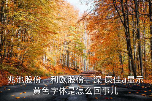 兆池股份、利歐股份、深 康佳a顯示黃色字體是怎么回事兒