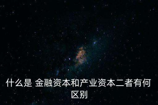 金融資本怎么比喻,2.產(chǎn)業(yè)資本需要生產(chǎn)、流通、銷售來(lái)積累