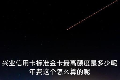 興業(yè)信用卡標(biāo)準(zhǔn)金卡最高額度是多少呢年費這個怎么算的呢