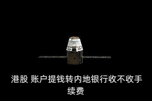  港股 賬戶(hù)提錢(qián)轉(zhuǎn)內(nèi)地銀行收不收手續(xù)費(fèi)