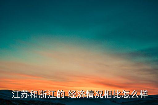 江蘇的經(jīng)濟(jì)怎么樣,如果說富主體是公認(rèn)政府那么江蘇比浙江強