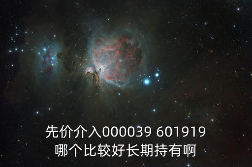 化妝品什么股長(zhǎng)期持有，先價(jià)介入000039 601919哪個(gè)比較好長(zhǎng)期持有啊