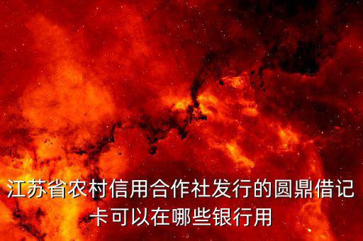 江蘇省農村信用合作社發(fā)行的圓鼎借記卡可以在哪些銀行用
