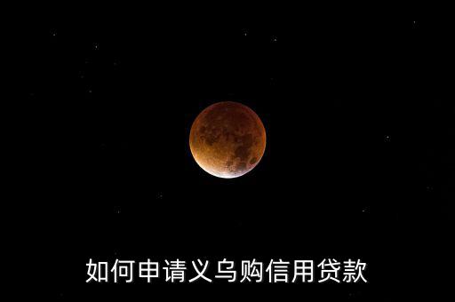 義烏購是什么，如何申請義烏購信用貸款