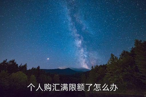 為什么個(gè)人購匯有限額，個(gè)人購匯滿限額了怎么辦