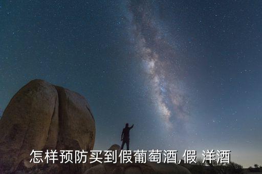 怎樣預(yù)防買(mǎi)到假葡萄酒,假 洋酒
