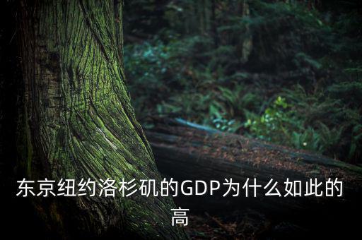 為什么東京gdp這么高，東京紐約洛杉磯的GDP為什么如此的高