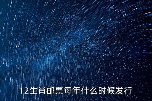 馬年生肖郵票什么時候發(fā)行，12生肖郵票每年什么時候發(fā)行