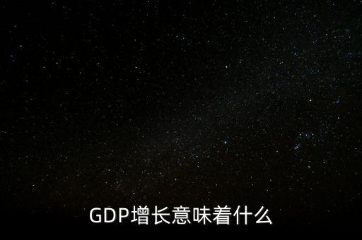 真實(shí)gdp增加說明了什么，當(dāng)GDP數(shù)值增高意味著什么