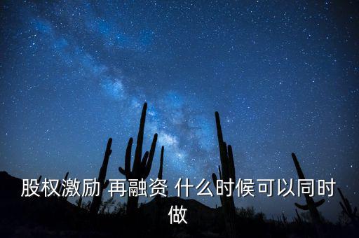 再融資新政策什么時(shí)候?qū)嵤?，股?quán)激勵(lì) 再融資 什么時(shí)候可以同時(shí)做