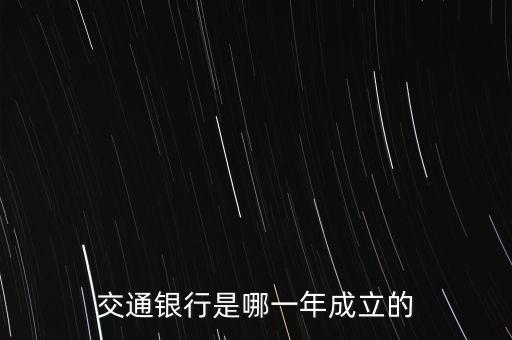 交通銀行什么時(shí)候成立，交通銀行成立于哪年