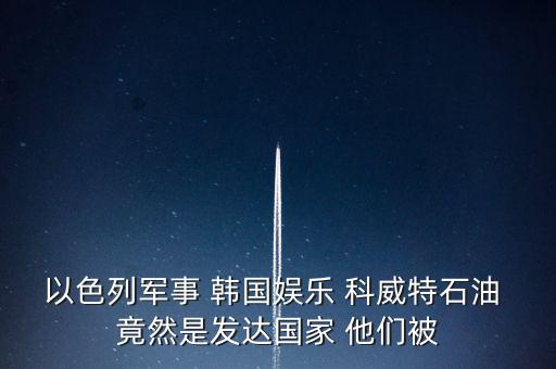 科威特為什么富，科威特這個國家有錢么