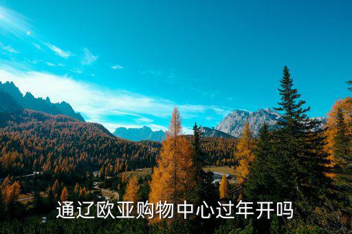 通遼歐亞什么時(shí)候開業(yè)，通遼歐亞購物中心過年開嗎