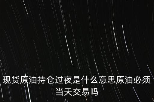 持倉過夜是什么意思，原油投資持倉過夜與滿倉操作是什么意思