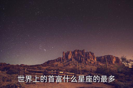 富豪什么星座最多，世界上的首富什么星座的最多