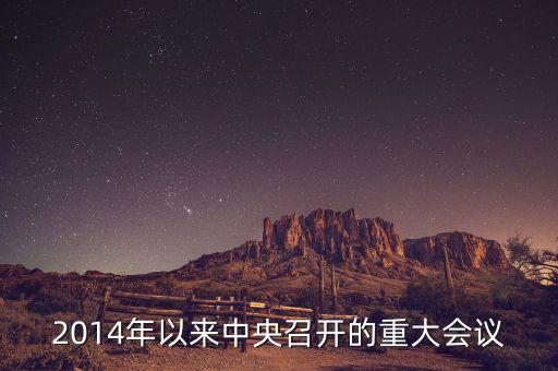 2014年中央開的什么會(huì)，2014年以來中央召開的重大會(huì)議
