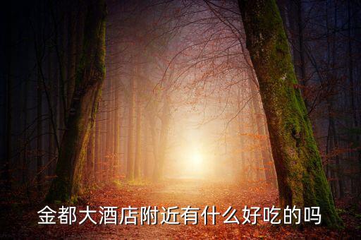 金都城附近有沒有什么好吃的，金都大酒店附近有什么好吃的嗎