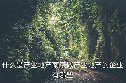 什么是產(chǎn)業(yè)地產(chǎn)，總是說產(chǎn)業(yè)地產(chǎn)的可是連什么是產(chǎn)業(yè)地產(chǎn)我還是不知道啊