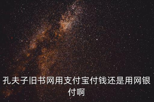 孔夫子用什么第三方支付，孔夫子舊書網(wǎng)用支付寶付錢還是用網(wǎng)銀付啊