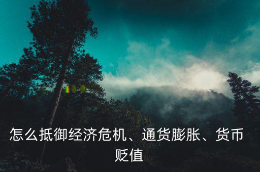 怎么抵御經(jīng)濟(jì)危機(jī)、通貨膨脹、貨幣 貶值