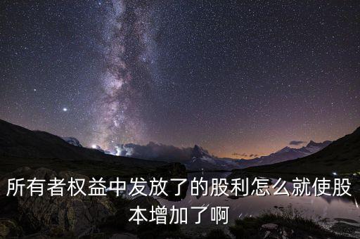 發(fā)行股票為什么股本增加，所有者權(quán)益中發(fā)放了的股利怎么就使股本增加了啊
