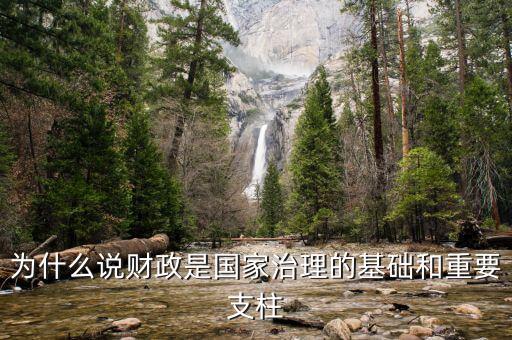 財政為什么是國家治理的基礎(chǔ)，為什么說財政是國家治理的基礎(chǔ)和重要支柱