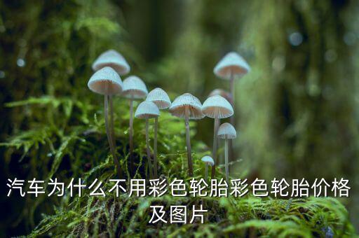 為什么不生產(chǎn)彩色輪胎，為什么輪胎沒有五顏六色的呢